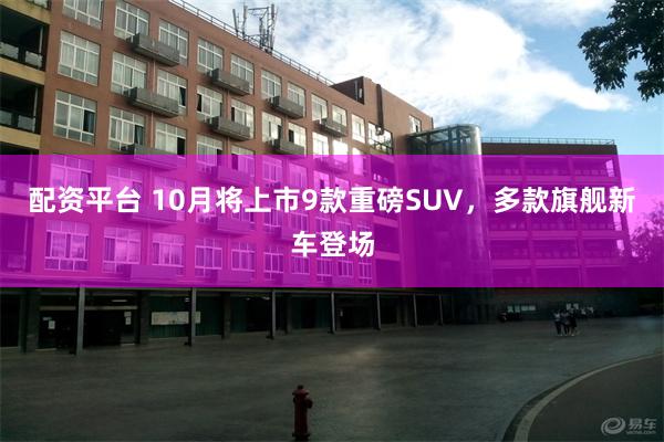 配资平台 10月将上市9款重磅SUV，多款旗舰新车登场