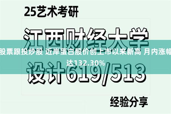 股票跟投炒股 近岸蛋白股价创上市以来新高 月内涨幅达132.30%
