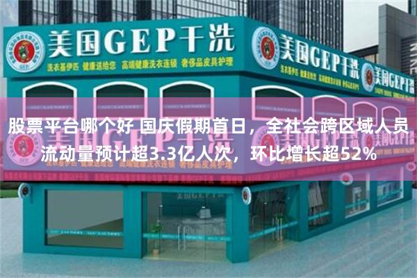 股票平台哪个好 国庆假期首日，全社会跨区域人员流动量预计超3.3亿人次，环比增长超52%