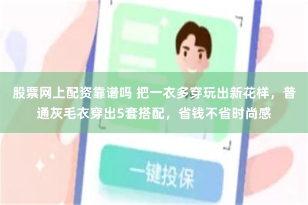 股票网上配资靠谱吗 把一衣多穿玩出新花样，普通灰毛衣穿出5套搭配，省钱不省时尚感