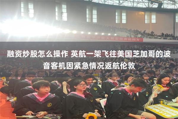 融资炒股怎么操作 英航一架飞往美国芝加哥的波音客机因紧急情况返航伦敦