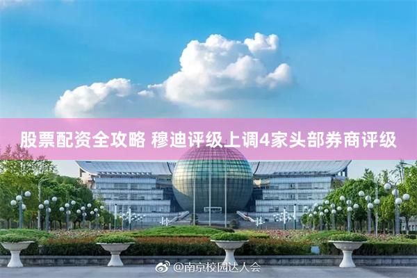 股票配资全攻略 穆迪评级上调4家头部券商评级