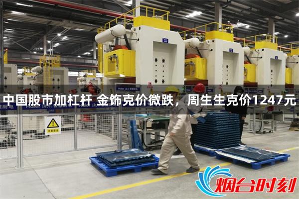 中国股市加杠杆 金饰克价微跌，周生生克价1247元