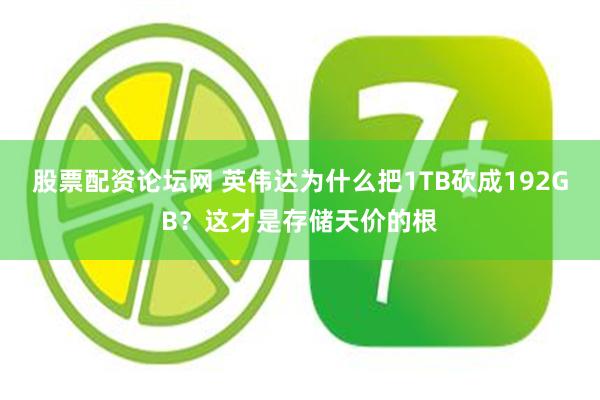 股票配资论坛网 英伟达为什么把1TB砍成192GB？这才是存储天价的根