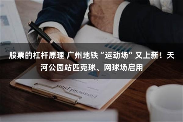 股票的杠杆原理 广州地铁“运动场”又上新！天河公园站匹克球、网球场启用