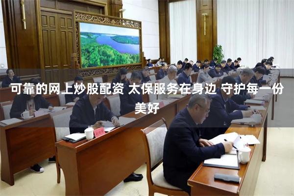 可靠的网上炒股配资 太保服务在身边 守护每一份美好