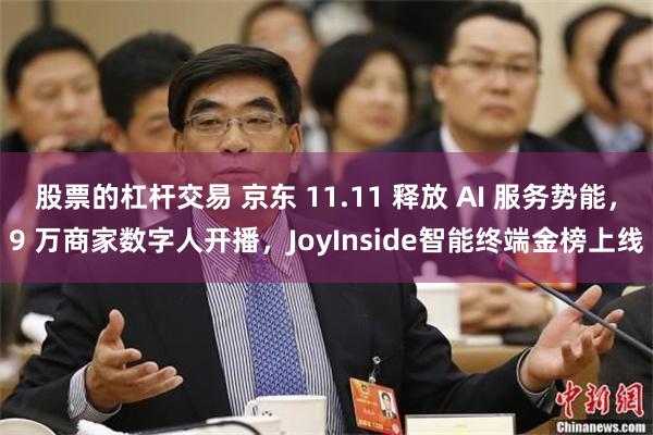 股票的杠杆交易 京东 11.11 释放 AI 服务势能，9 万商家数字人开播，JoyInside智能终端金榜上线