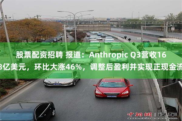 股票配资招聘 报道：Anthropic Q3营收168亿美元，环比大涨46%，调整后盈利并实现正现金流