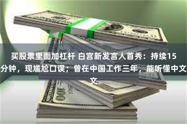 买股票里面加杠杆 白宫新发言人首秀：持续15分钟，现尴尬口误；曾在中国工作三年，能听懂中文